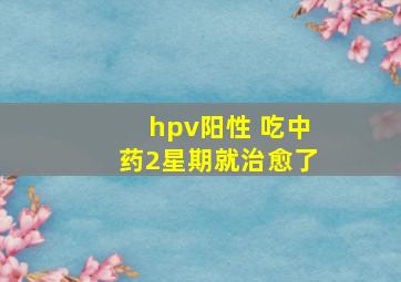 hpv阳性 吃中药2星期就治愈了